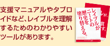 支援マニュアルやタブロイドなど、レイブルを理解するためのわかりやすいツールがあります。