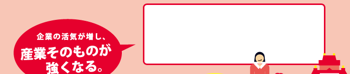 企業の活気が増し、産業そのものが強くなる。