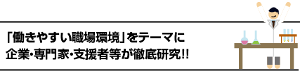 「働きやすい職場環境」をテーマに企業・専門家・支援者等が徹底研究！！