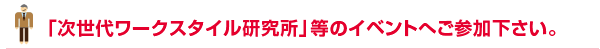 「次世代ワークスタイル研究所」等のイベントへご参加下さい。