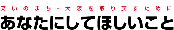笑いのまち・大阪を取り戻すために。あなたにしてほしいこと。
