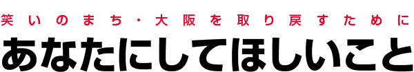笑いのまち・大阪を取り戻すために。あなたにしてほしいこと。