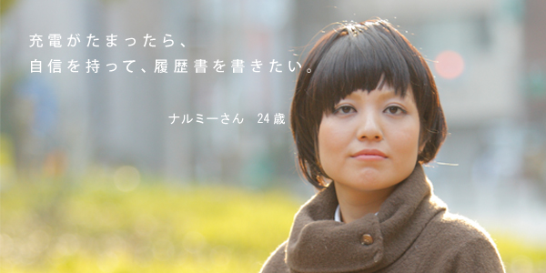 充電がたまったら、自信を持って、履歴書を書きたい。／ナルミーさん 24歳