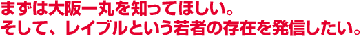 まずは大阪一丸を知ってほしい。そして、レイブルという若者の存在を発信したい。