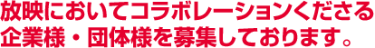 放映においてコラボレーションくださる企業様・団体様を募集しております。